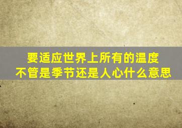 要适应世界上所有的温度 不管是季节还是人心什么意思